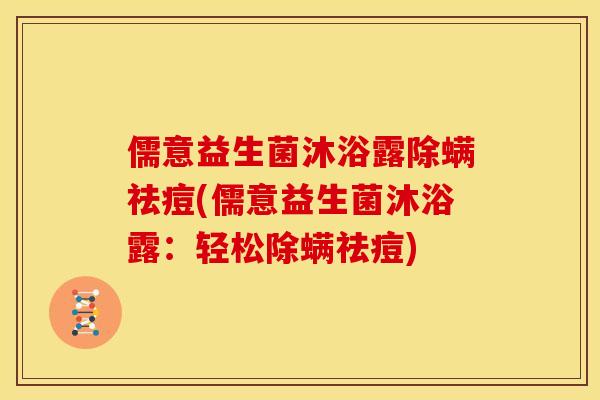 儒意益生菌沐浴露除螨祛痘(儒意益生菌沐浴露：轻松除螨祛痘)