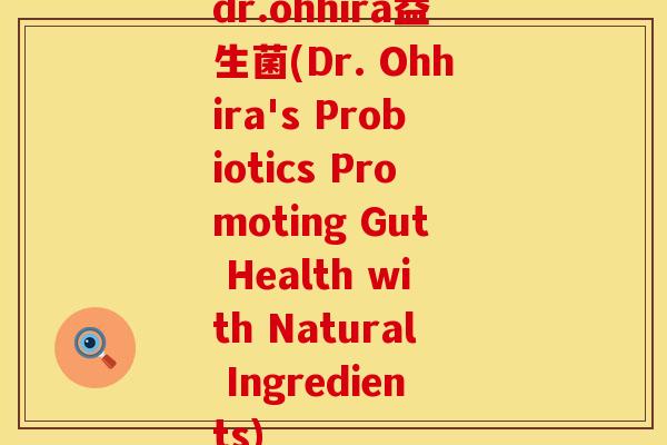 dr.ohhira益生菌(Dr. Ohhira's Probiotics Promoting Gut Health with Natural Ingredients)
