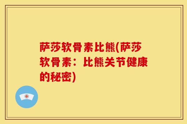 萨莎软骨素比熊(萨莎软骨素：比熊关节健康的秘密)