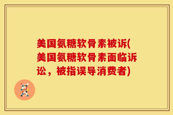 美国氨糖软骨素被诉(美国氨糖软骨素面临诉讼，被指误导消费者)