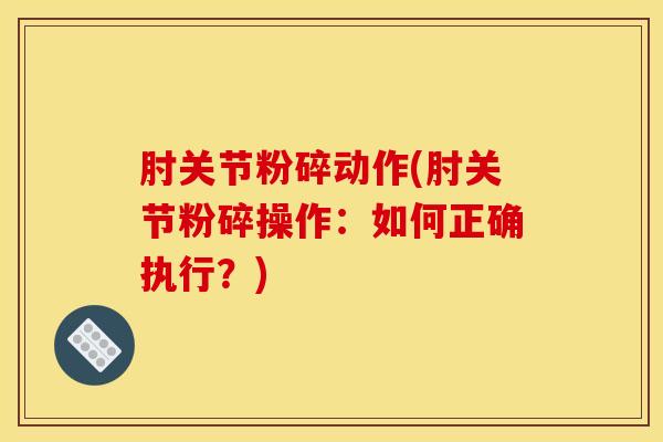 肘关节粉碎动作(肘关节粉碎操作：如何正确执行？)