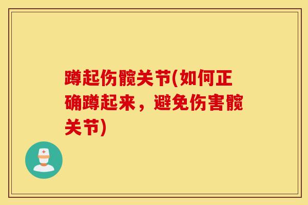 蹲起伤髋关节(如何正确蹲起来，避免伤害髋关节)