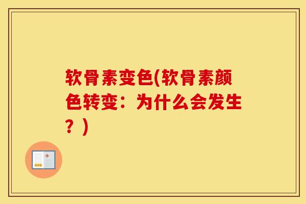 软骨素变色(软骨素颜色转变：为什么会发生？)