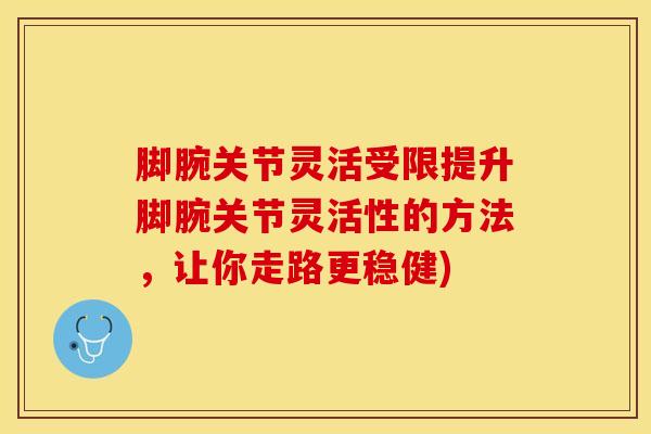脚腕关节灵活受限提升脚腕关节灵活性的方法，让你走路更稳健)