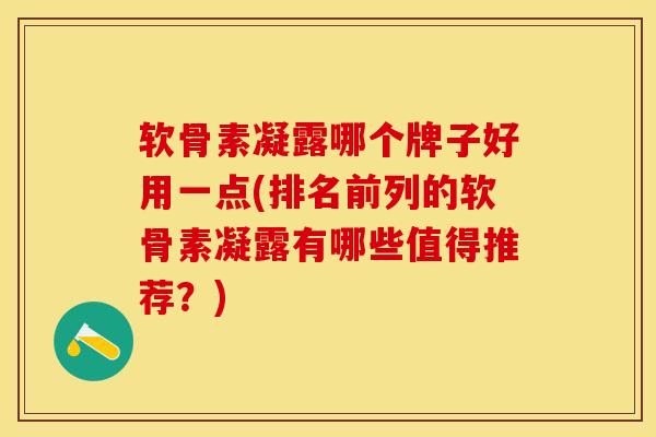 软骨素凝露哪个牌子好用一点(排名前列的软骨素凝露有哪些值得推荐？)