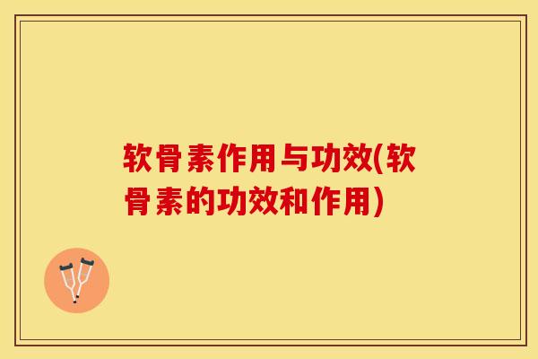 软骨素作用与功效(软骨素的功效和作用)