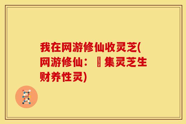 我在网游修仙收灵芝(网游修仙：採集灵芝生财养性灵)