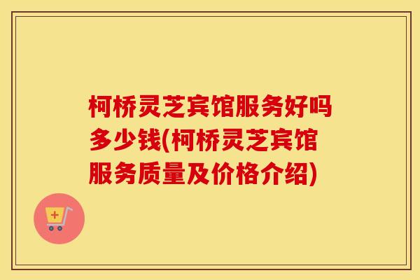 柯桥灵芝宾馆服务好吗多少钱(柯桥灵芝宾馆服务质量及价格介绍)