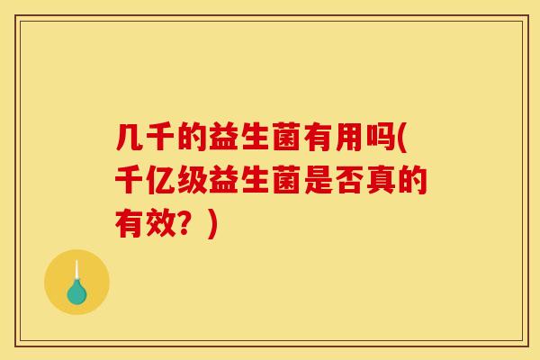 几千的益生菌有用吗(千亿级益生菌是否真的有效？)