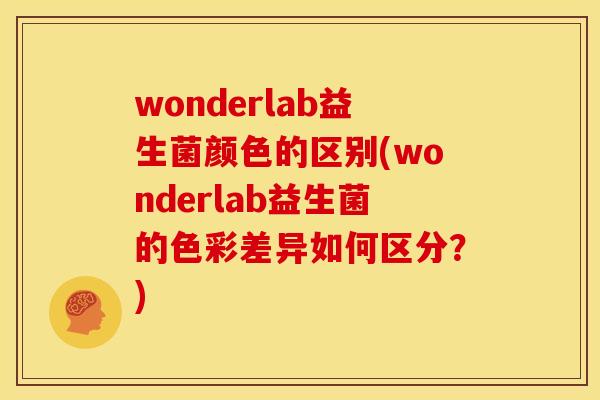 wonderlab益生菌颜色的区别(wonderlab益生菌的色彩差异如何区分？)