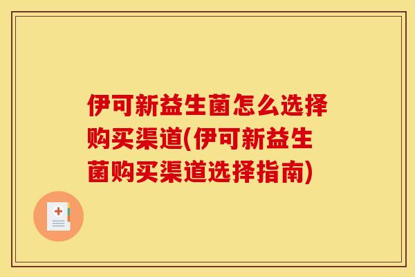 伊可新益生菌怎么选择购买渠道(伊可新益生菌购买渠道选择指南) 伊可新益生菌怎么选择购买渠道(伊可新益生菌购买渠道选择指南)