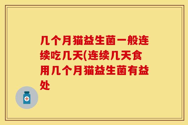 几个月猫益生菌一般连续吃几天(连续几天食用几个月猫益生菌有益处