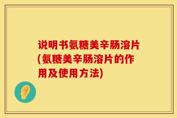 说明书氨糖美辛肠溶片(氨糖美辛肠溶片的作用及使用方法)