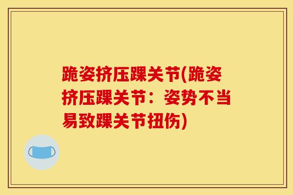 跪姿挤压踝关节(跪姿挤压踝关节：姿势不当易致踝关节扭伤)