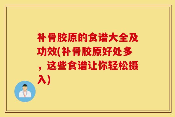 补骨胶原的食谱大全及功效(补骨胶原好处多，这些食谱让你轻松摄入)
