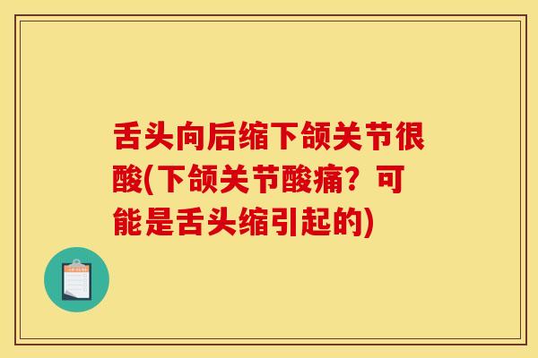 舌头向后缩下颌关节很酸(下颌关节酸痛？可能是舌头缩引起的)