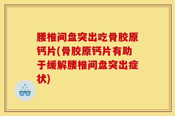 腰椎间盘突出吃骨胶原钙片(骨胶原钙片有助于缓解腰椎间盘突出症状)