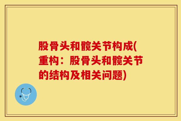 股骨头和髋关节构成(重构：股骨头和髋关节的结构及相关问题)
