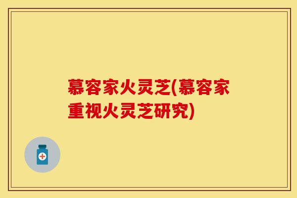 慕容家火灵芝(慕容家重视火灵芝研究)