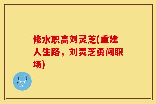 修水职高刘灵芝(重建人生路，刘灵芝勇闯职场)