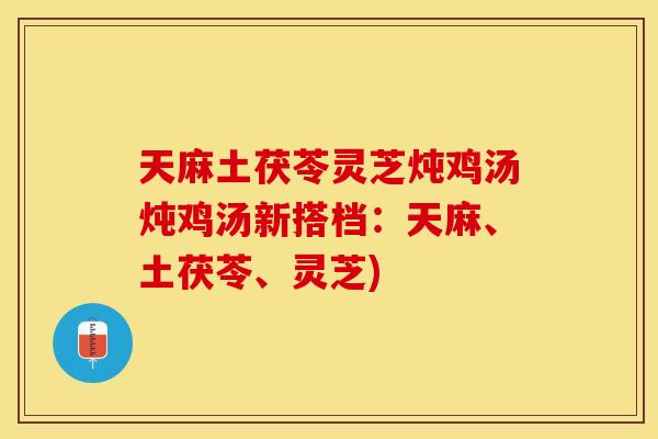 天麻土茯苓灵芝炖鸡汤炖鸡汤新搭档：天麻、土茯苓、灵芝)