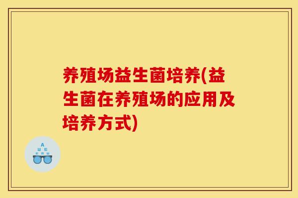 养殖场益生菌培养(益生菌在养殖场的应用及培养方式)