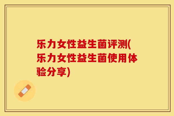 乐力女性益生菌评测(乐力女性益生菌使用体验分享)