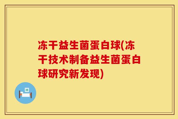 冻干益生菌蛋白球(冻干技术制备益生菌蛋白球研究新发现) 冻干益生菌蛋白球(冻干技术制备益生菌蛋白球研究新发现)
