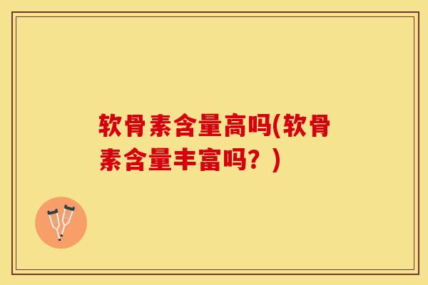 软骨素含量高吗(软骨素含量丰富吗?) 软骨素含量高吗(软骨素含量丰富吗?)