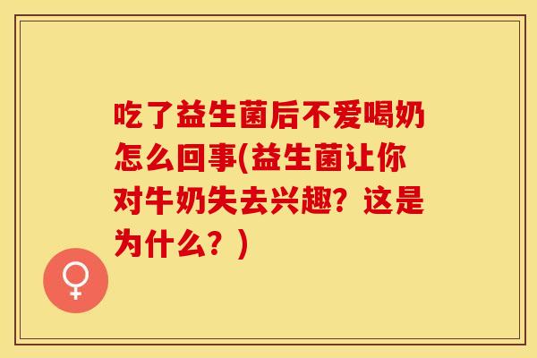 吃了益生菌后不爱喝奶怎么回事(益生菌让你对牛奶失去兴趣？这是为什么？)