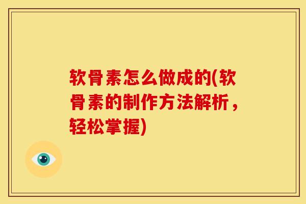 软骨素怎么做成的(软骨素的制作方法解析，轻松掌握)