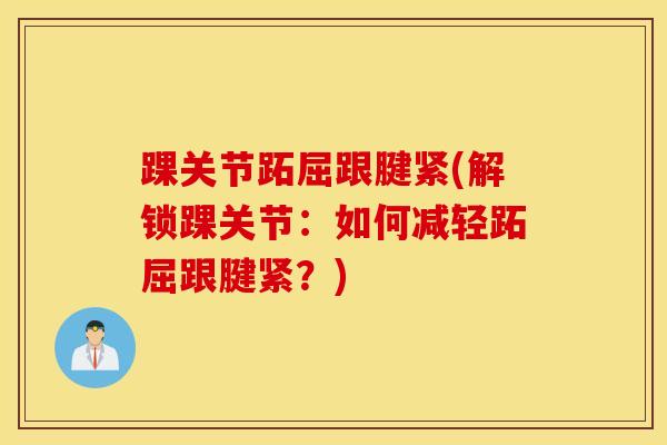 踝关节跖屈跟腱紧(解锁踝关节：如何减轻跖屈跟腱紧？)