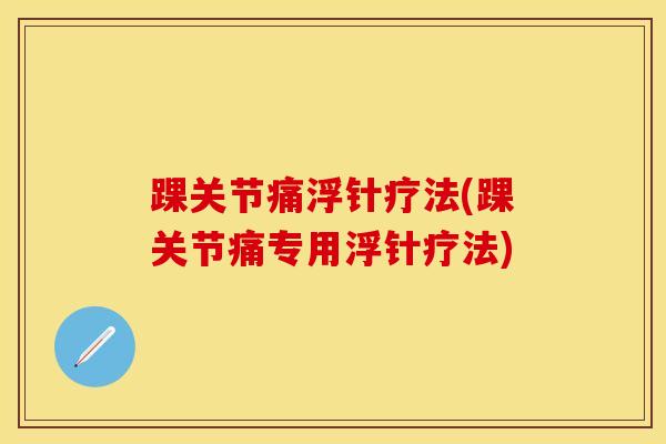 踝关节痛浮针疗法(踝关节痛专用浮针疗法)