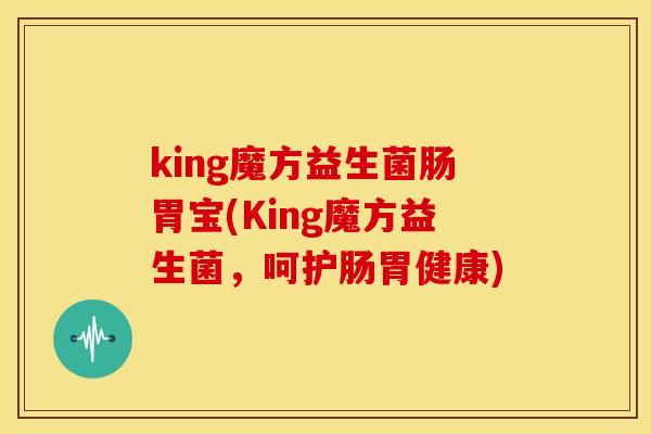 king魔方益生菌肠胃宝(King魔方益生菌，呵护肠胃健康)