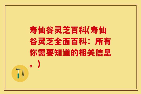 寿仙谷灵芝百科(寿仙谷灵芝全面百科：所有你需要知道的相关信息。)