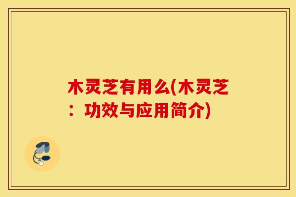 木灵芝有用么(木灵芝：功效与应用简介)