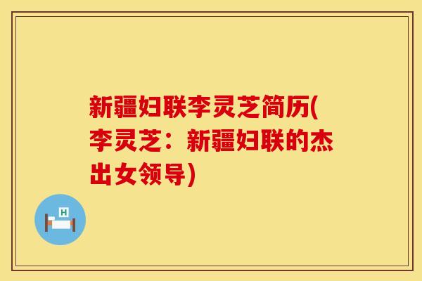 新疆妇联李灵芝简历(李灵芝：新疆妇联的杰出女领导)