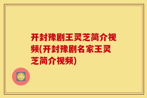 开封豫剧王灵芝简介视频(开封豫剧名家王灵芝简介视频)
