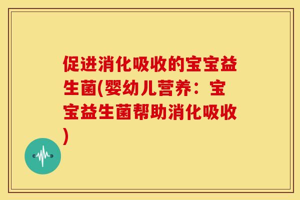 促进消化吸收的宝宝益生菌(婴幼儿营养：宝宝益生菌帮助消化吸收)