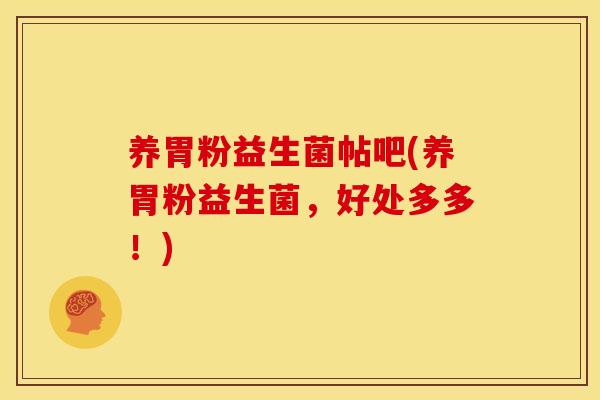 养胃粉益生菌帖吧(养胃粉益生菌，好处多多！)