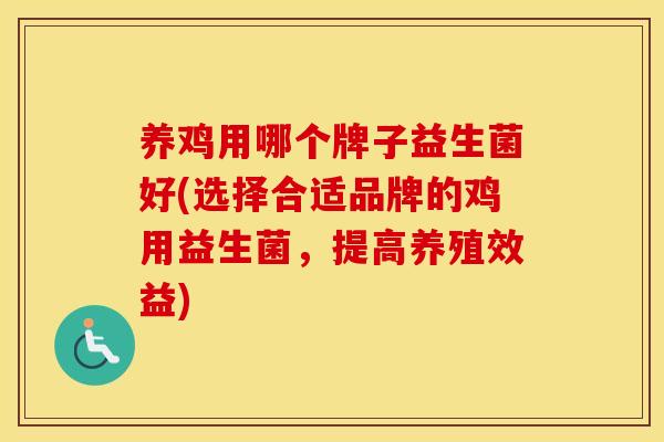 养鸡用哪个牌子益生菌好(选择合适品牌的鸡用益生菌,提高养殖效益) 养鸡用哪个牌子益生菌好(选择合适品牌的鸡用益生菌,提高养殖效益)