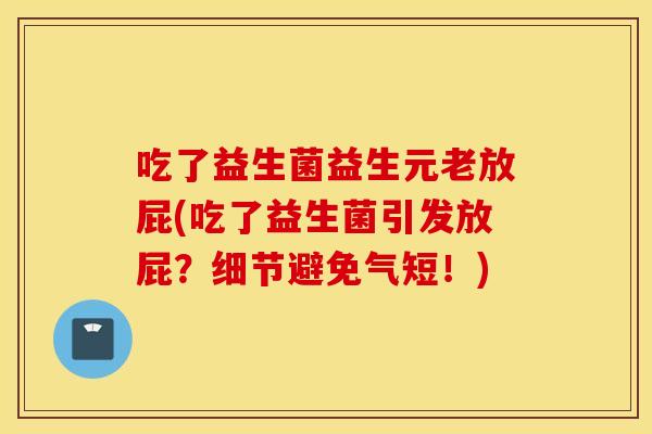 吃了益生菌益生元老放屁(吃了益生菌引发放屁？细节避免气短！)