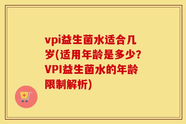 vpi益生菌水适合几岁(适用年龄是多少？VPI益生菌水的年龄限制解析)