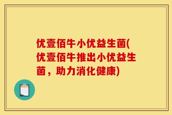 优壹佰牛小优益生菌(优壹佰牛推出小优益生菌，助力消化健康)