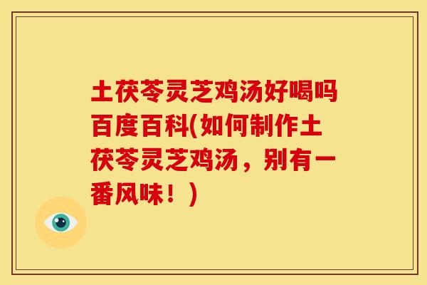 土茯苓灵芝鸡汤好喝吗百度百科(如何制作土茯苓灵芝鸡汤，别有一番风味！)
