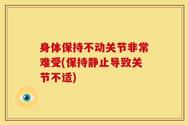 身体保持不动关节非常难受(保持静止导致关节不适)