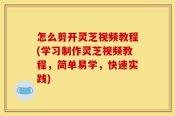 怎么剪开灵芝视频教程(学习制作灵芝视频教程，简单易学，快速实践)