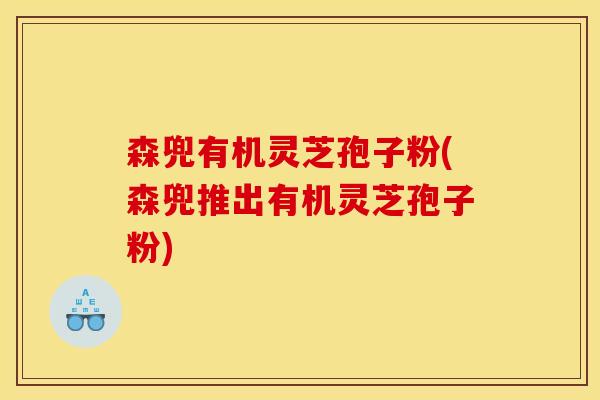 森兜有机灵芝孢子粉(森兜推出有机灵芝孢子粉)