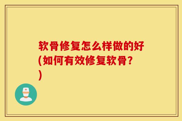 软骨修复怎么样做的好(如何有效修复软骨？)
