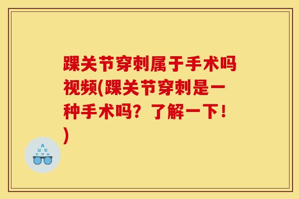 踝关节穿刺属于手术吗视频(踝关节穿刺是一种手术吗？了解一下！)